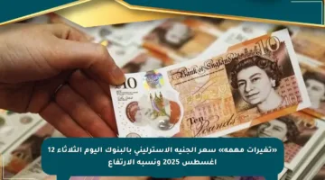 «تغيرات مهمة» سعر الجنيه الإسترليني بالبنوك اليوم الثلاثاء 12 أغسطس 2025 ونسبة الارتفاع
